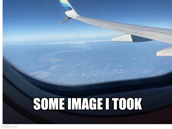 On a trip guys | SOME IMAGE I TOOK | image tagged in plane,alaska,airlines,trip | made w/ Imgflip meme maker