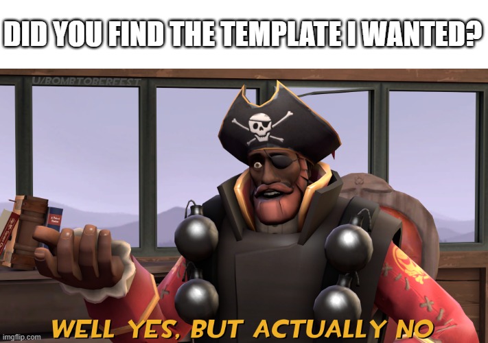 Well yes, but actually no demo man version | DID YOU FIND THE TEMPLATE I WANTED? | image tagged in well yes but actually no demo man version,tf2 | made w/ Imgflip meme maker