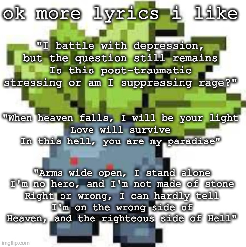 songs are Popular Monster, Cyberhex, and Wrong Side of Heaven | ok more lyrics i like; "I battle with depression, but the question still remains
Is this post-traumatic stressing or am I suppressing rage?"; "When heaven falls, I will be your light
Love will survive
In this hell, you are my paradise"; "Arms wide open, I stand alone
I'm no hero, and I'm not made of stone
Right or wrong, I can hardly tell
I'm on the wrong side of Heaven, and the righteous side of Hell" | image tagged in oddish straight face | made w/ Imgflip meme maker