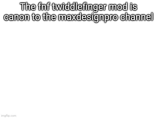 The fnf twiddlefinger mod is canon to the maxdesignpro channel | made w/ Imgflip meme maker