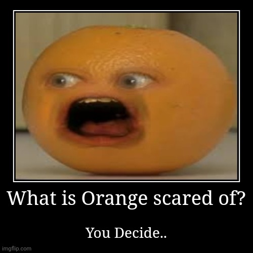 What is Orange scared of? | You Decide.. | image tagged in funny,demotivationals | made w/ Imgflip demotivational maker