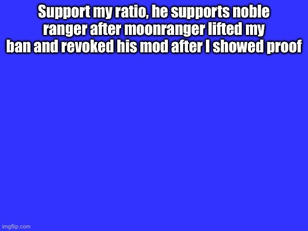 Support my ratio, he supports noble ranger after moonranger lifted my ban and revoked his mod after I showed proof | made w/ Imgflip meme maker