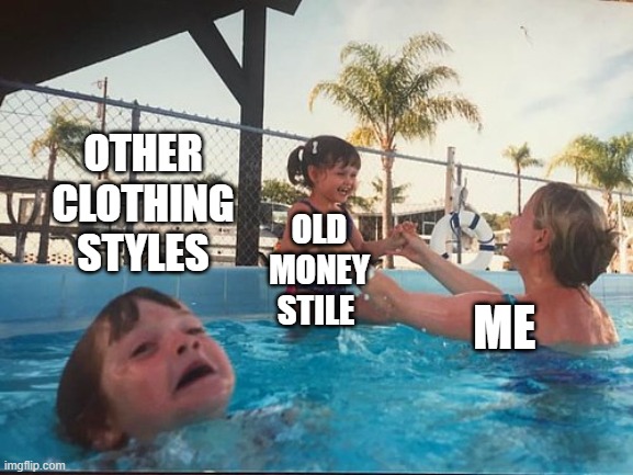 drowning kid in the pool | OTHER CLOTHING STYLES; OLD MONEY STILE; ME | image tagged in drowning kid in the pool | made w/ Imgflip meme maker