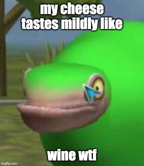 mmmm winecheese | my cheese tastes mildly like; wine wtf | image tagged in concerned spore creature | made w/ Imgflip meme maker