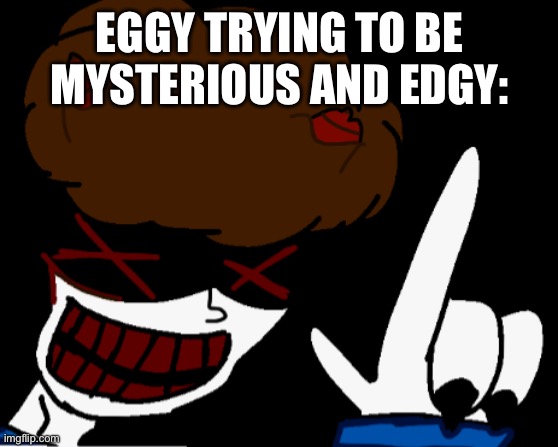 EGGY TRYING TO BE MYSTERIOUS AND EDGY: | made w/ Imgflip meme maker