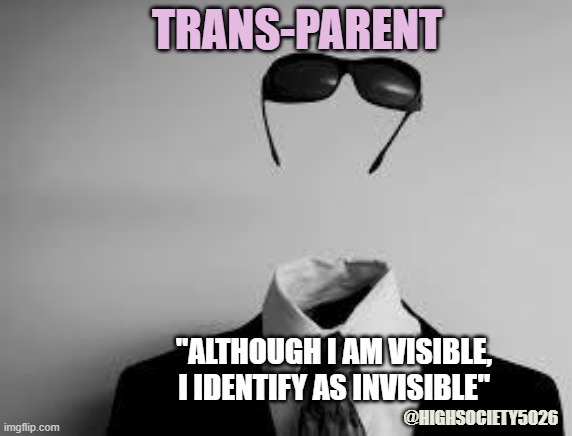 The Invisible Man | TRANS-PARENT; "ALTHOUGH I AM VISIBLE,
I IDENTIFY AS INVISIBLE"; @HIGHSOCIETY5026 | image tagged in the invisible man | made w/ Imgflip meme maker