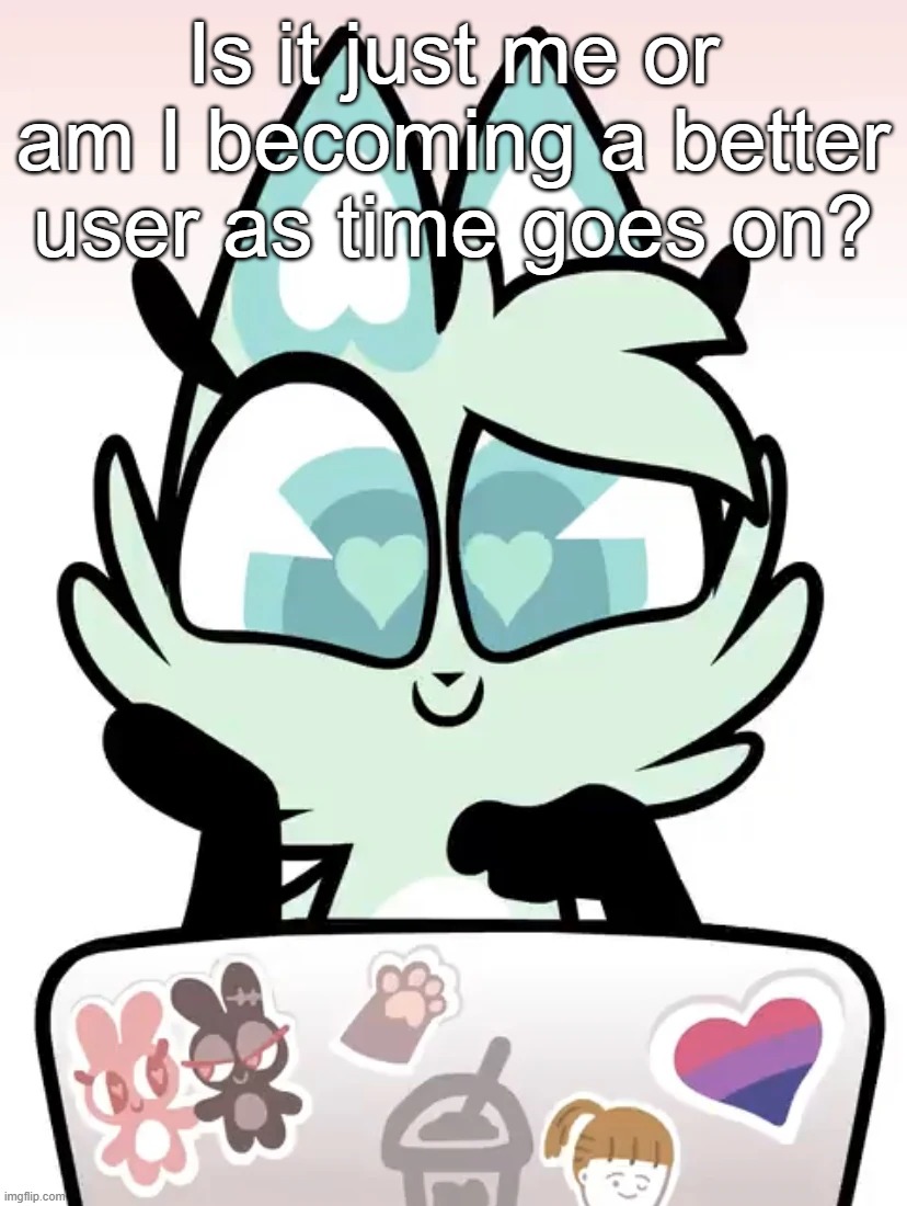 Is it just me or am I becoming a better user as time goes on? | made w/ Imgflip meme maker