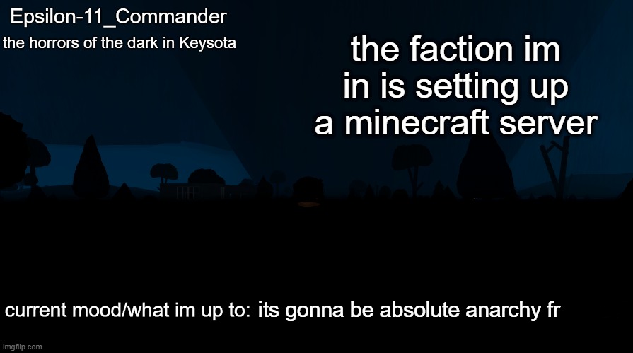 it will be all fun and games until someone says in chat "who killed my dog" | the faction im in is setting up a minecraft server; its gonna be absolute anarchy fr | image tagged in epsilon-11_commander's the horrors of the dark in keysota temp | made w/ Imgflip meme maker