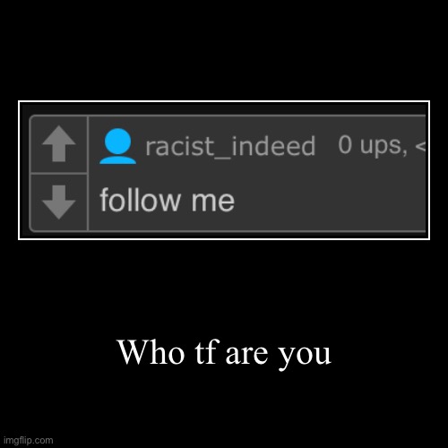 Who tf are you | | image tagged in funny,demotivationals | made w/ Imgflip demotivational maker