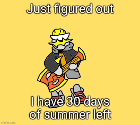 I go back August 7th because I got out June 1st | Just figured out; I have 30 days of summer left | image tagged in eggys announcement 3 0 | made w/ Imgflip meme maker