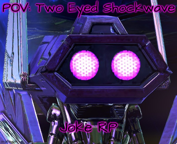 You see him in a location of your choice. | POV: Two Eyed Shockwave; Joke RP | image tagged in two eyed shockwave | made w/ Imgflip meme maker
