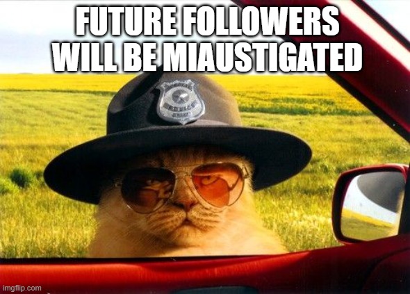 The Miaustigator sorts out fake fellows | FUTURE FOLLOWERS WILL BE MIAUSTIGATED | image tagged in busted by the hypocrite police,funny memes,fake people,twitter | made w/ Imgflip meme maker