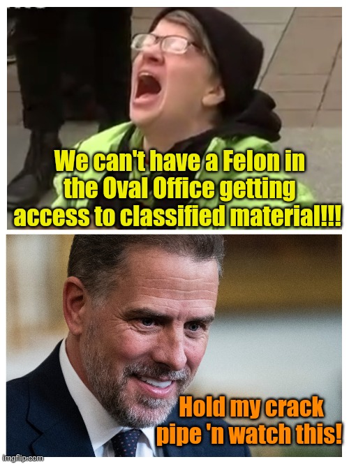 "Yes We Can!!!" | We can't have a Felon in the Oval Office getting access to classified material!!! Hold my crack pipe 'n watch this! | made w/ Imgflip meme maker