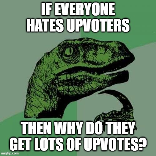 just a thought. | IF EVERYONE HATES UPVOTERS; THEN WHY DO THEY GET LOTS OF UPVOTES? | image tagged in memes,philosoraptor,funny,funny memes,why are you reading the tags,stop reading the tags | made w/ Imgflip meme maker