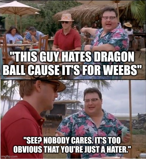 Haters hate everything. Even if they never saw it. | "THIS GUY HATES DRAGON BALL CAUSE IT'S FOR WEEBS"; "SEE? NOBODY CARES. IT'S TOO OBVIOUS THAT YOU'RE JUST A HATER." | image tagged in memes,see nobody cares,haters,haters gonna hate,social media,internet | made w/ Imgflip meme maker
