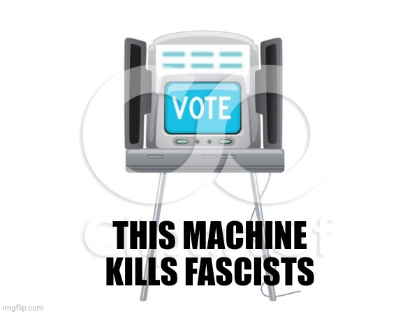 Vote | THIS MACHINE KILLS FASCISTS | made w/ Imgflip meme maker