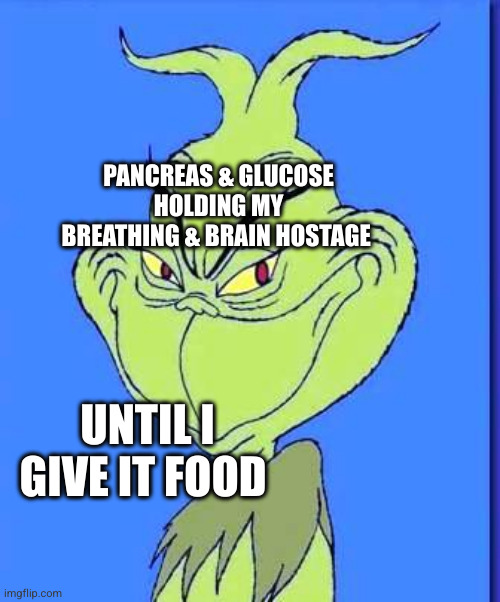 Good Grinch | PANCREAS & GLUCOSE HOLDING MY BREATHING & BRAIN HOSTAGE; UNTIL I GIVE IT FOOD | image tagged in good grinch | made w/ Imgflip meme maker