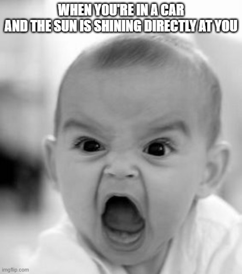 Sunlight in the Car | WHEN YOU'RE IN A CAR
AND THE SUN IS SHINING DIRECTLY AT YOU | image tagged in memes,angry baby | made w/ Imgflip meme maker