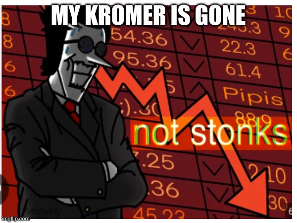 MY KROMER IS GONE | made w/ Imgflip meme maker