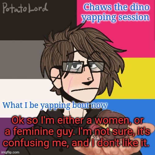 Chaws_the_dino announcement temp | Ok so I'm either a women, or a feminine guy. I'm not sure, it's confusing me, and I don't like it. | image tagged in chaws_the_dino announcement temp | made w/ Imgflip meme maker