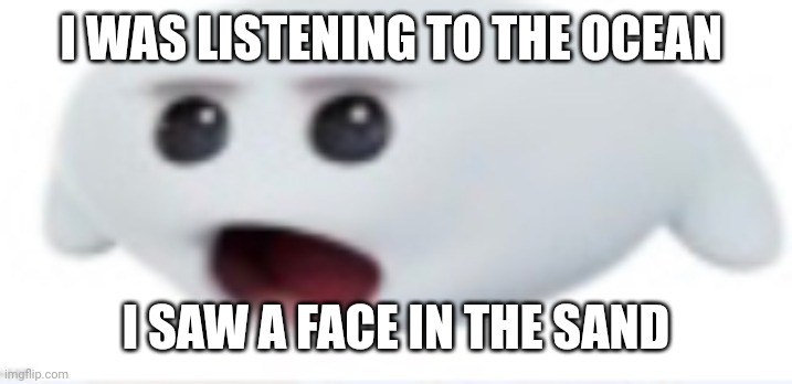 ah helm gnaw | I WAS LISTENING TO THE OCEAN; I SAW A FACE IN THE SAND | image tagged in ah helm gnaw | made w/ Imgflip meme maker