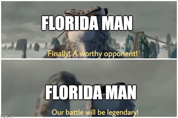 Our Battle Will Be Legendary | FLORIDA MAN FLORIDA MAN | image tagged in our battle will be legendary | made w/ Imgflip meme maker