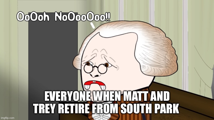 Oh no Oversimplified | EVERYONE WHEN MATT AND TREY RETIRE FROM SOUTH PARK | image tagged in oh no oversimplified | made w/ Imgflip meme maker