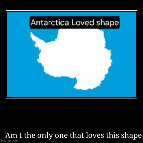 Am I the only one that loves this shape | image tagged in funny,demotivationals | made w/ Imgflip demotivational maker
