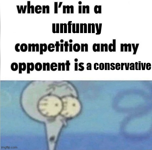 whe i'm in a competition and my opponent is | unfunny; a conservative | image tagged in whe i'm in a competition and my opponent is,unfunny,conservatives | made w/ Imgflip meme maker
