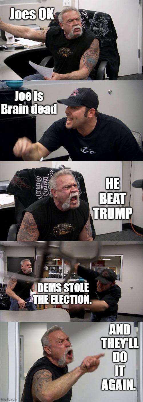 Dems are setting up Trump for an economic disasterEconomists try to set a Dem narrative that Trump will be bad for economy. | Joes OK; Joe is Brain dead; HE BEAT TRUMP; DEMS STOLE THE ELECTION. AND THEY'LL DO IT AGAIN. | image tagged in memes,american chopper argument | made w/ Imgflip meme maker