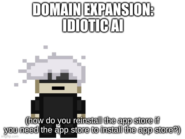 DOMAIN EXPANSION: IDIOTIC AI (how do you reinstall the app store if you need the app store to install the app store?) | made w/ Imgflip meme maker