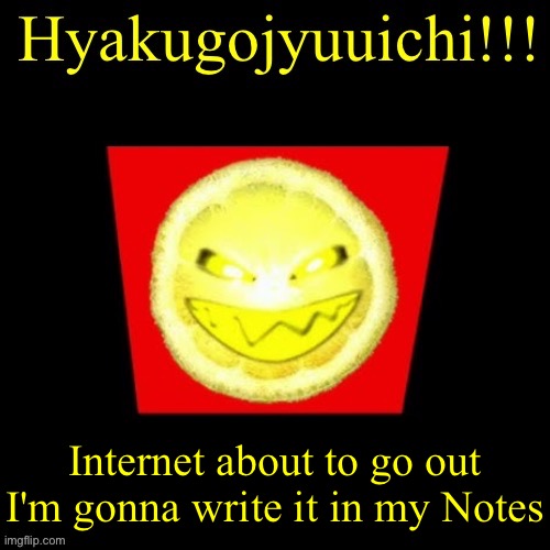 hyaku | Internet about to go out I'm gonna write it in my Notes | image tagged in hyaku | made w/ Imgflip meme maker