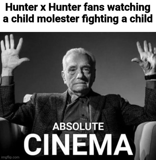 Absolute Cinema | Hunter x Hunter fans watching a child molester fighting a child | image tagged in absolute cinema | made w/ Imgflip meme maker