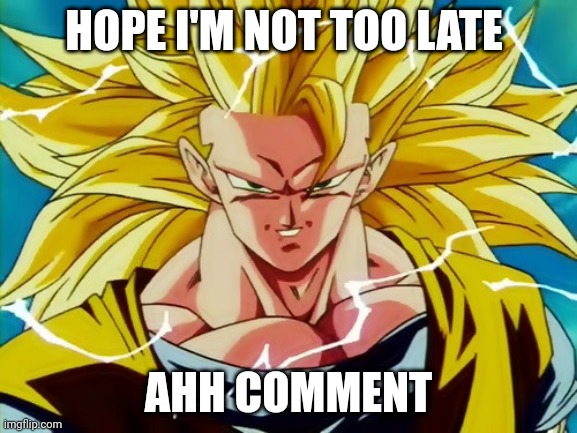 Super Saiyan 3 Goku | HOPE I'M NOT TOO LATE AHH COMMENT | image tagged in super saiyan 3 goku | made w/ Imgflip meme maker
