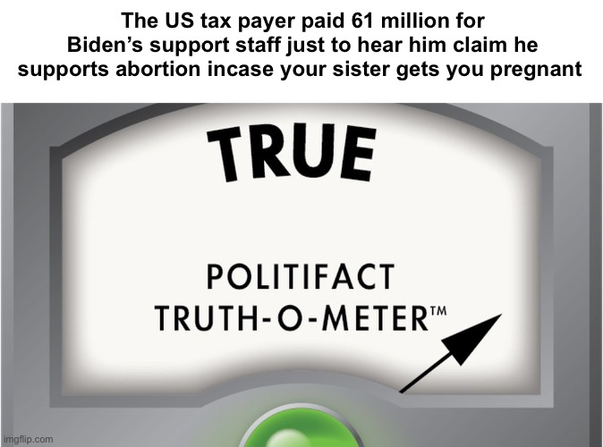 Fact checked | The US tax payer paid 61 million for Biden’s support staff just to hear him claim he supports abortion incase your sister gets you pregnant | image tagged in truth meter,politics lol,memes | made w/ Imgflip meme maker