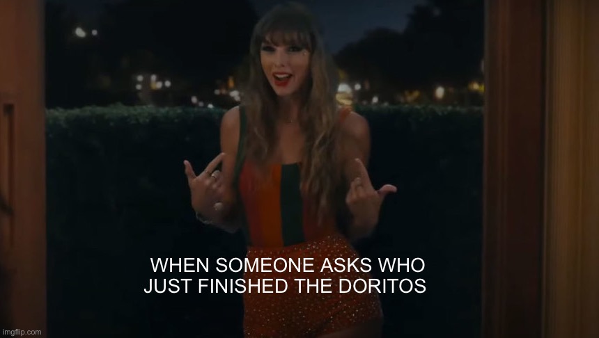 IT’S ME | WHEN SOMEONE ASKS WHO JUST FINISHED THE DORITOS | image tagged in i'm the problem it's me | made w/ Imgflip meme maker