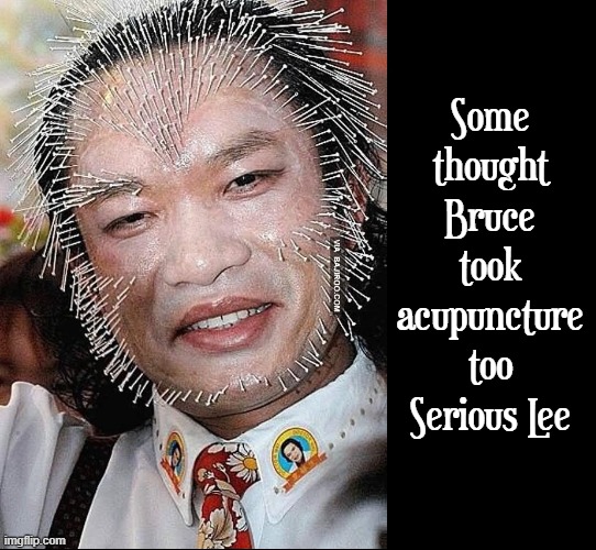 The Human Pin Cushion | Some thought Bruce took acupuncture too Serious Lee | image tagged in vince vance,asian man,pins,memes,bruce lee,cursed image | made w/ Imgflip meme maker