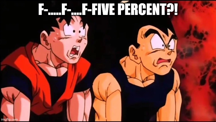 goku and vegeta shocked | F-.....F-....F-FIVE PERCENT?! | image tagged in goku and vegeta shocked | made w/ Imgflip meme maker