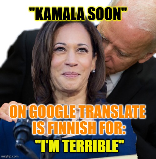 Kamala Soon | "KAMALA SOON"; ON GOOGLE TRANSLATE 
IS FINNISH FOR:; "I'M TERRIBLE" | image tagged in joe biden and kamala hairs | made w/ Imgflip meme maker