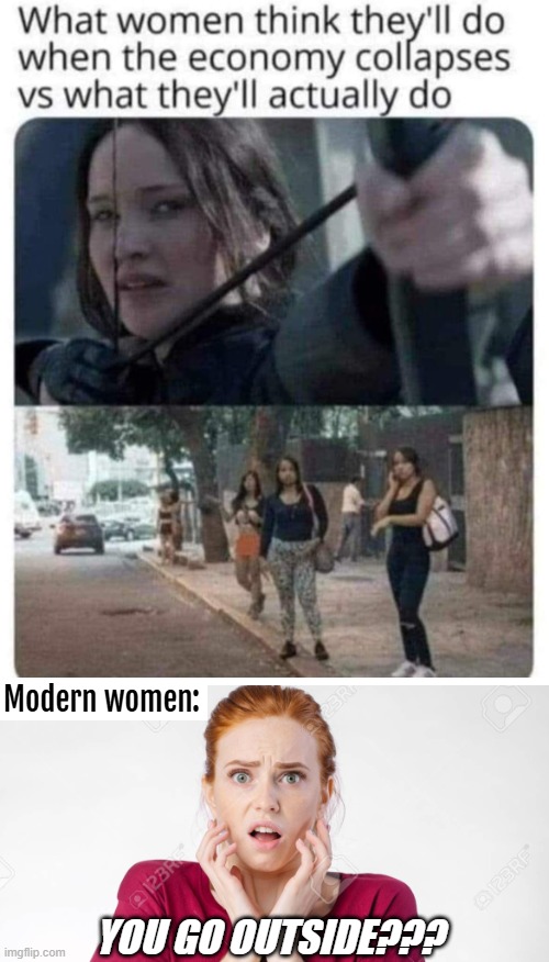 Modern women:; YOU GO OUTSIDE??? | image tagged in women,funny,hunger games | made w/ Imgflip meme maker