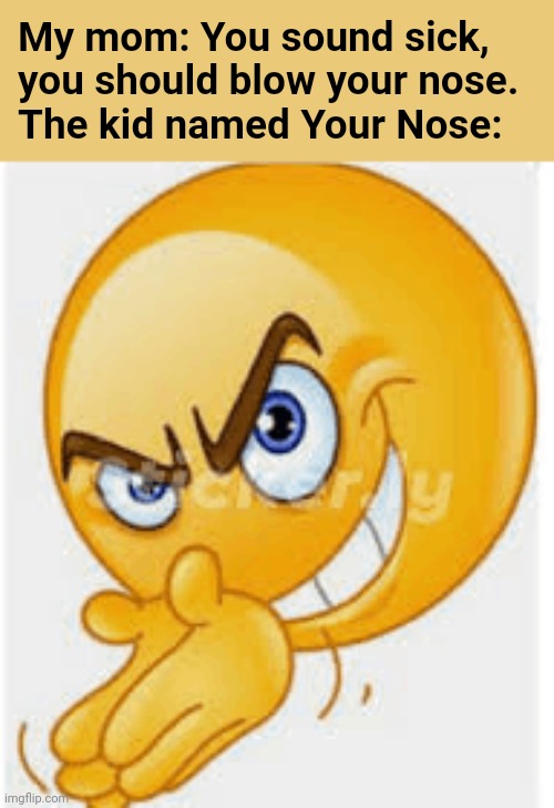 ??????nose | My mom: You sound sick, you should blow your nose.
The kid named Your Nose: | image tagged in rubbing hands emoji | made w/ Imgflip meme maker