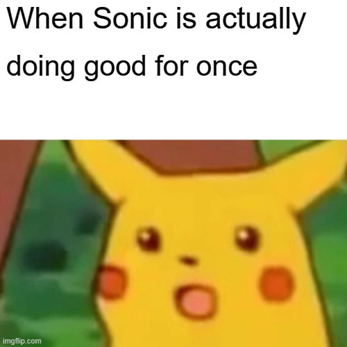 Sega has been cooking lately | When Sonic is actually; doing good for once | image tagged in memes,surprised pikachu,sonic the hedgehog | made w/ Imgflip meme maker