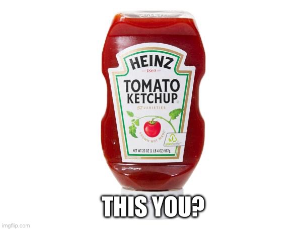Ketchup | THIS YOU? | image tagged in ketchup | made w/ Imgflip meme maker