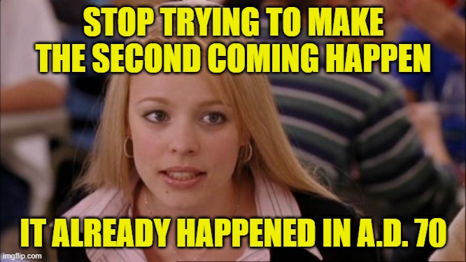 Apocalypse Way Back Then | STOP TRYING TO MAKE THE SECOND COMING HAPPEN; IT ALREADY HAPPENED IN A.D. 70 | image tagged in its not going to happen,second coming,ad70,prophecy,apocalypse,revelation | made w/ Imgflip meme maker