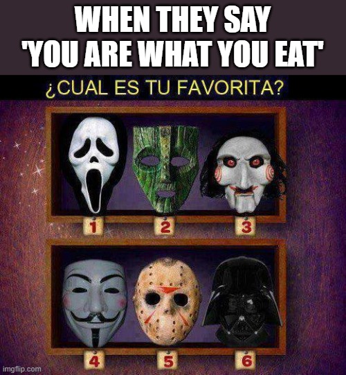 como te amos mask?! | WHEN THEY SAY 'YOU ARE WHAT YOU EAT' | image tagged in te amo,fart,demotivationals,ben carson,gru's plan,car salesman slaps roof of car | made w/ Imgflip meme maker