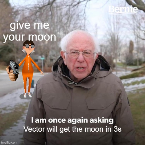 Bernie I Am Once Again Asking For Your Support | give me your moon; Vector will get the moon in 3s | image tagged in memes,bernie i am once again asking for your support | made w/ Imgflip meme maker