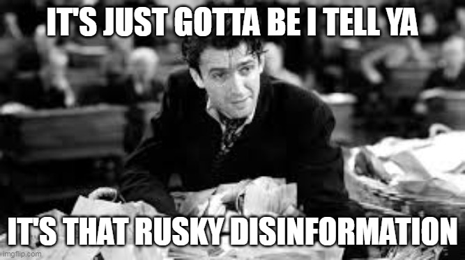 IT'S JUST GOTTA BE I TELL YA; IT'S THAT RUSKY DISINFORMATION | made w/ Imgflip meme maker