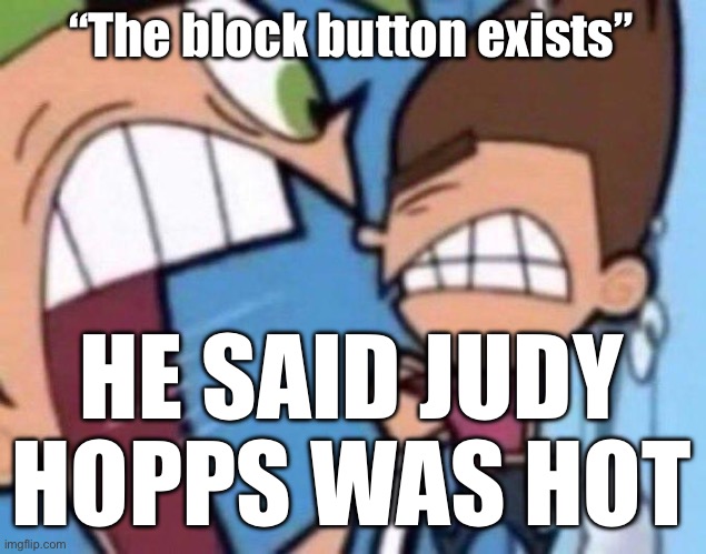 Cosmo yelling at timmy | “The block button exists”; HE SAID JUDY HOPPS WAS HOT | image tagged in cosmo yelling at timmy | made w/ Imgflip meme maker