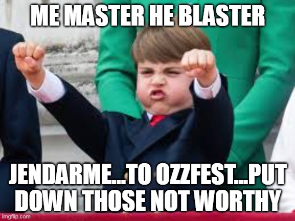 ME MASTER HE BLASTER; JENDARME...TO OZZFEST...PUT DOWN THOSE NOT WORTHY | made w/ Imgflip meme maker