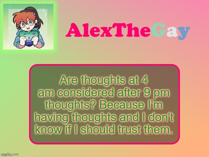 the depression is here. yay. (he said, unenthusiastically.) TW. Implied SH and suicidal thoughts | Are thoughts at 4 am considered after 9 pm thoughts? Because I'm having thoughts and I don't know if I should trust them. | image tagged in alexthegay template | made w/ Imgflip meme maker